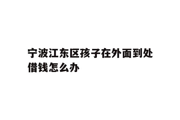 宁波江东区孩子在外面到处借钱怎么办