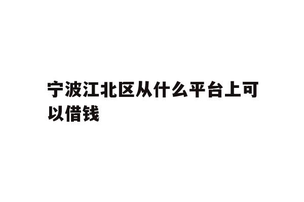 宁波江北区从什么平台上可以借钱