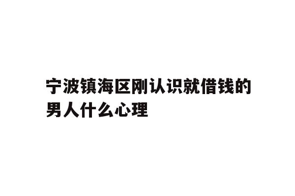 宁波镇海区刚认识就借钱的男人什么心理