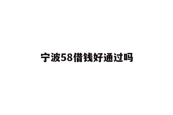 宁波58借钱好通过吗