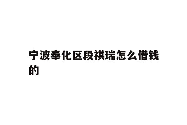 宁波奉化区段祺瑞怎么借钱的