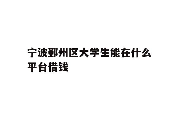 宁波鄞州区大学生能在什么平台借钱