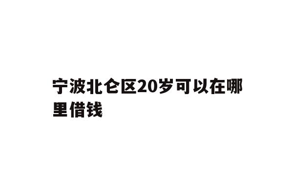 宁波北仑区20岁可以在哪里借钱