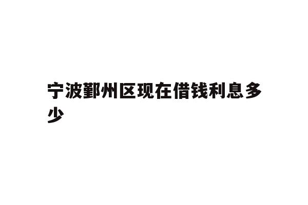 宁波鄞州区现在借钱利息多少