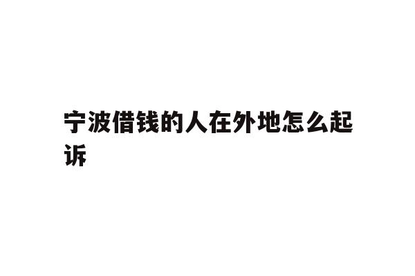 宁波借钱的人在外地怎么起诉
