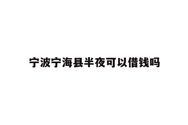 宁波宁海县半夜可以借钱吗