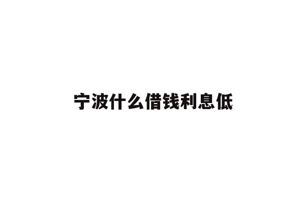 宁波什么借钱利息低