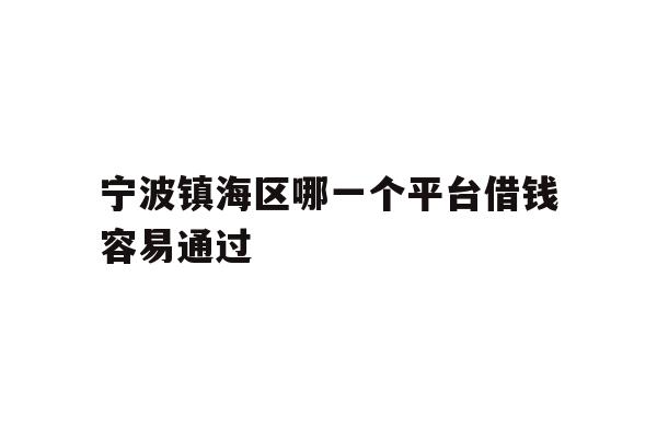 宁波镇海区哪一个平台借钱容易通过