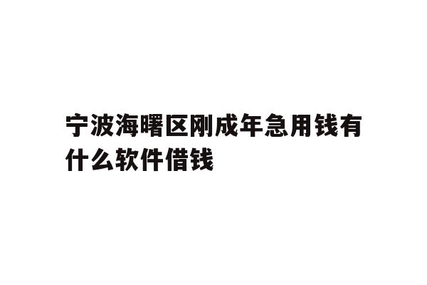 宁波海曙区刚成年急用钱有什么软件借钱