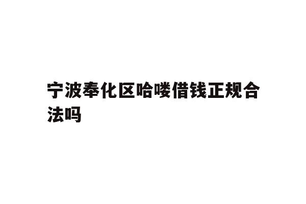 宁波奉化区哈喽借钱正规合法吗