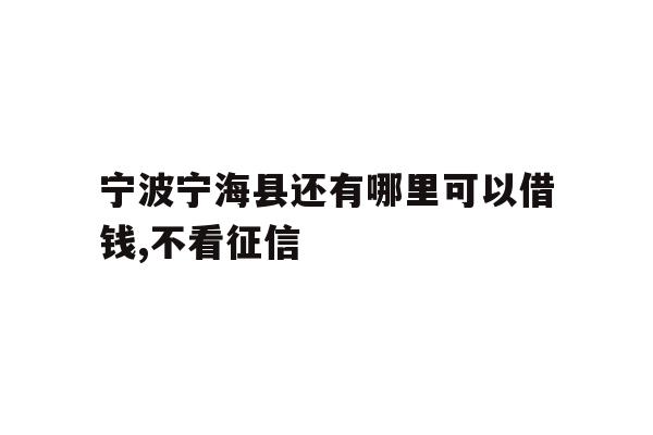 宁波宁海县还有哪里可以借钱,不看征信