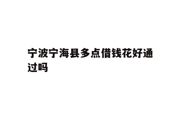 宁波宁海县多点借钱花好通过吗