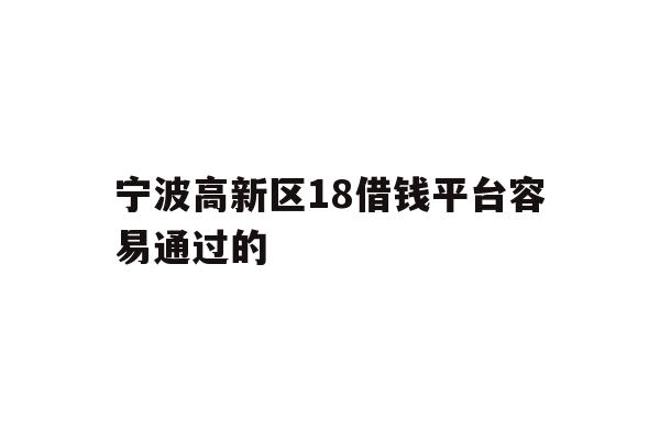 宁波高新区18借钱平台容易通过的