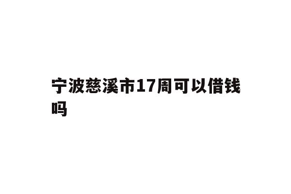 宁波慈溪市17周可以借钱吗