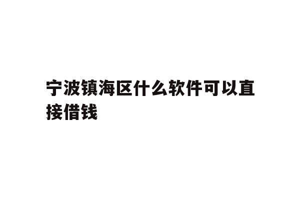 宁波镇海区什么软件可以直接借钱