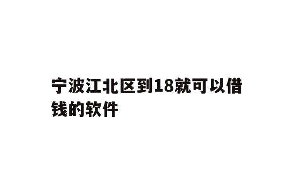 宁波江北区到18就可以借钱的软件