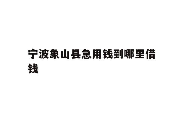 宁波象山县急用钱到哪里借钱
