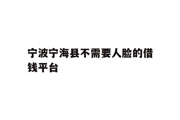 宁波宁海县不需要人脸的借钱平台