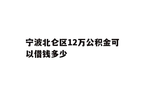 宁波北仑区12万公积金可以借钱多少