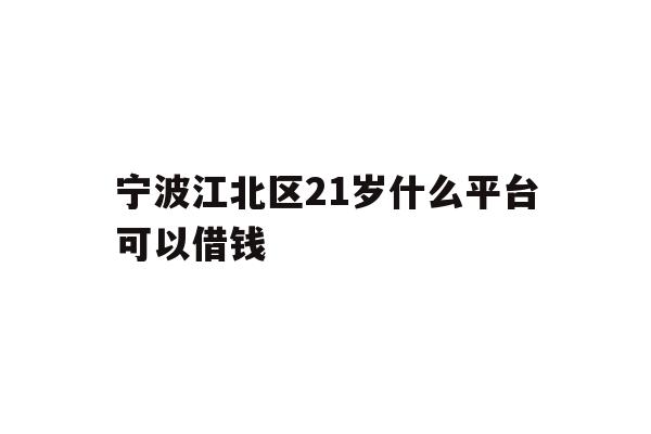 宁波江北区21岁什么平台可以借钱