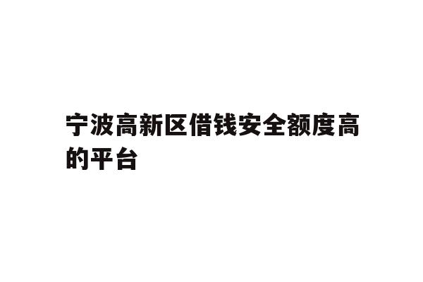 宁波高新区借钱安全额度高的平台