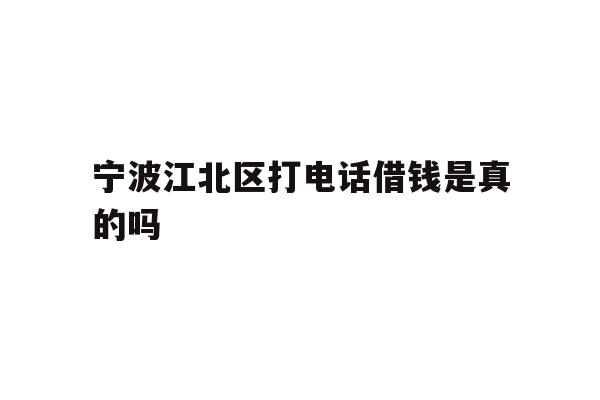 宁波江北区打电话借钱是真的吗