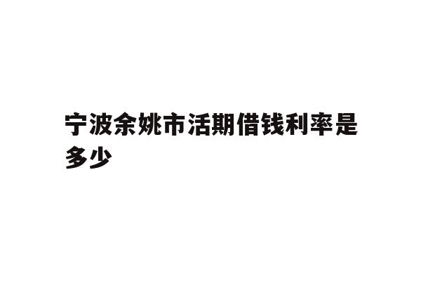 宁波余姚市活期借钱利率是多少
