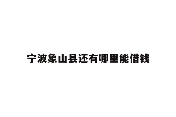 宁波象山县还有哪里能借钱
