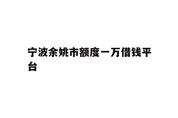 宁波余姚市额度一万借钱平台