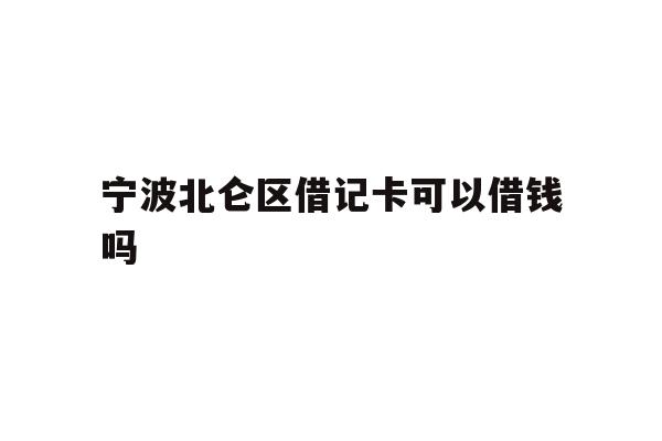 宁波北仑区借记卡可以借钱吗