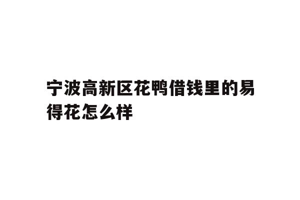 宁波高新区花鸭借钱里的易得花怎么样