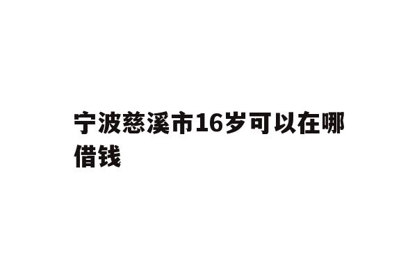宁波慈溪市16岁可以在哪借钱