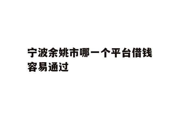 宁波余姚市哪一个平台借钱容易通过