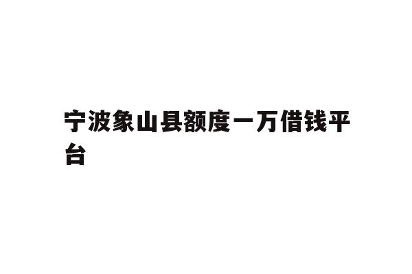 宁波象山县额度一万借钱平台