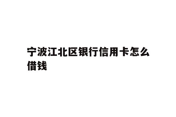 宁波江北区银行信用卡怎么借钱