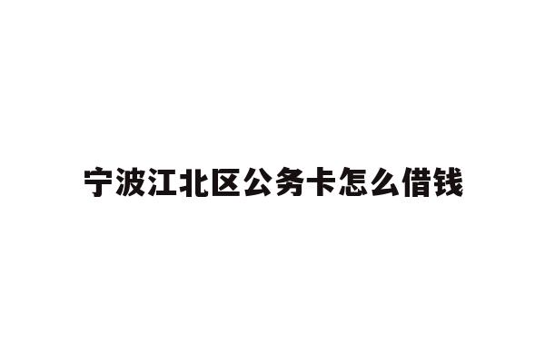 宁波江北区公务卡怎么借钱