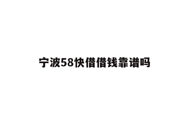宁波58快借借钱靠谱吗