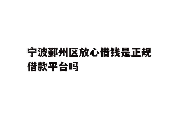 宁波鄞州区放心借钱是正规借款平台吗