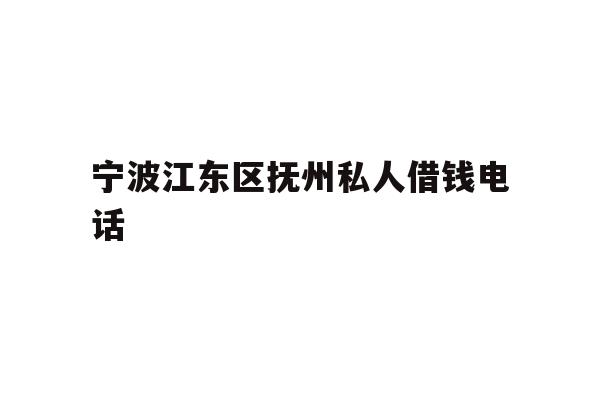 宁波江东区抚州私人借钱电话