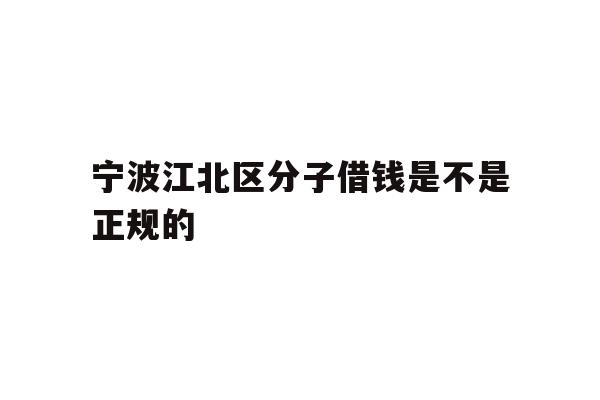 宁波江北区分子借钱是不是正规的