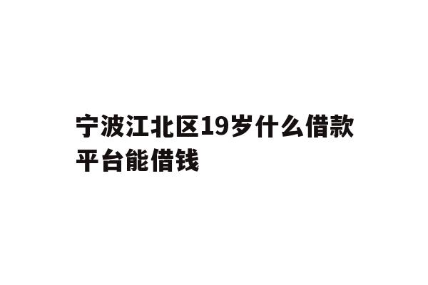 宁波江北区19岁什么借款平台能借钱