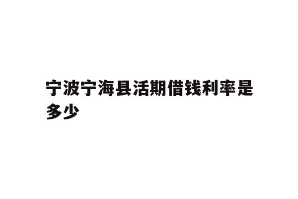 宁波宁海县活期借钱利率是多少