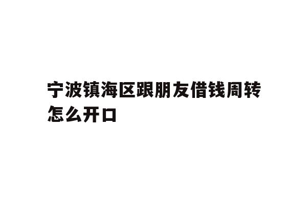 宁波镇海区跟朋友借钱周转怎么开口