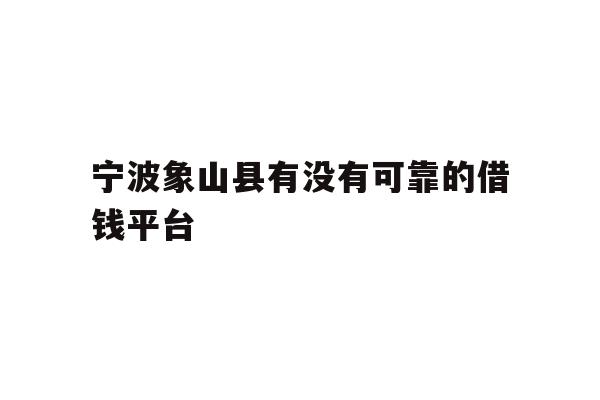 宁波象山县有没有可靠的借钱平台