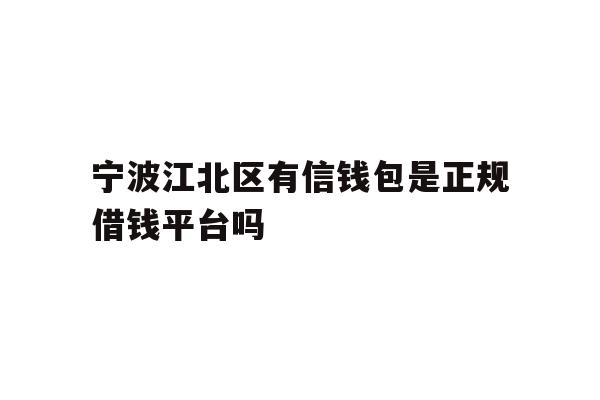 宁波江北区有信钱包是正规借钱平台吗