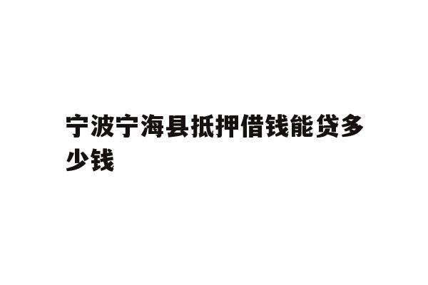 宁波宁海县抵押借钱能贷多少钱