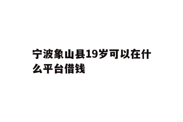 宁波象山县19岁可以在什么平台借钱