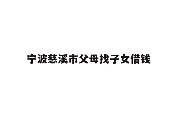 宁波慈溪市父母找子女借钱