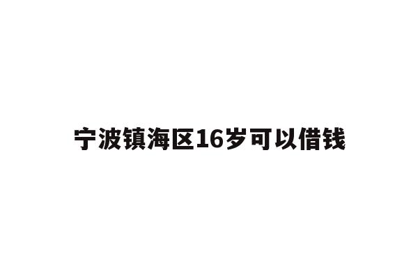 宁波镇海区16岁可以借钱