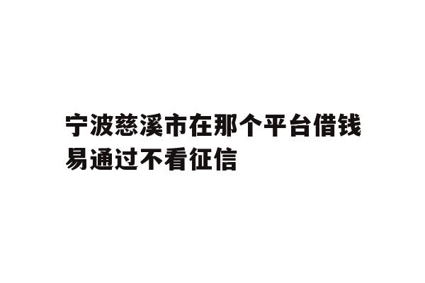 宁波慈溪市在那个平台借钱易通过不看征信